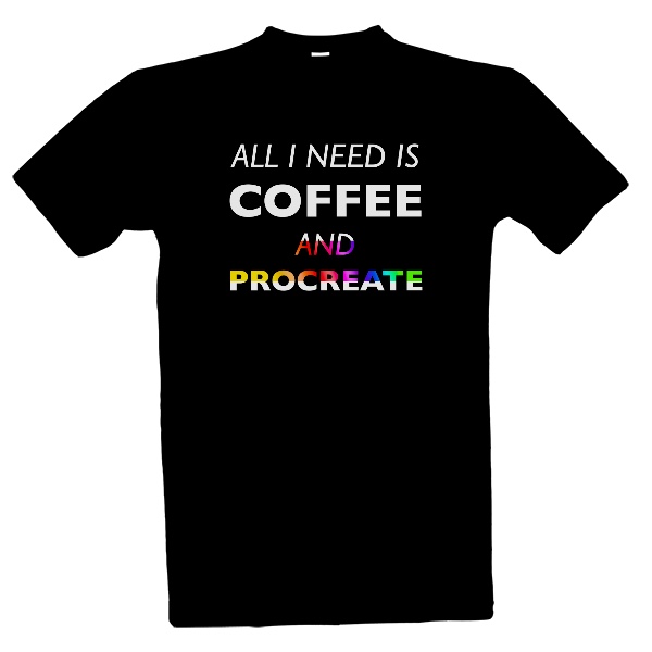 Tričko s potiskem All I Need Is Coffee And Procreate 